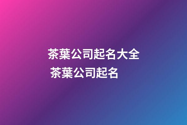 茶葉公司起名大全 茶葉公司起名-第1張-公司起名-玄機派